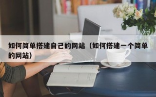 孟州如何简单搭建自己的网站（如何搭建一个简单的网站）