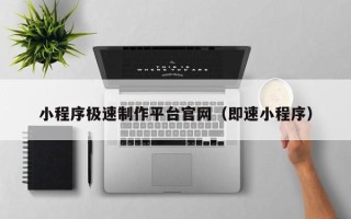 孟州小程序极速制作平台官网（即速小程序）