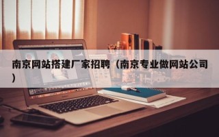 孟州南京网站搭建厂家招聘（南京专业做网站公司）