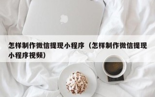 孟州怎样制作微信提现小程序（怎样制作微信提现小程序视频）
