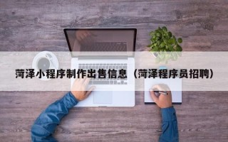 孟州菏泽小程序制作出售信息（菏泽程序员招聘）