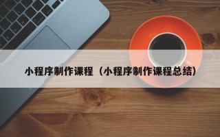 孟州小程序制作课程（小程序制作课程总结）