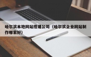 孟州哈尔滨本地网站搭建公司（哈尔滨企业网站制作哪家好）
