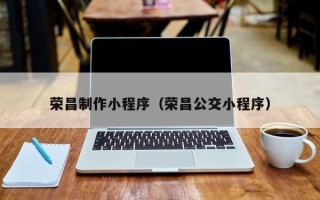 孟州荣昌制作小程序（荣昌公交小程序）
