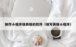 孟州制作小程序填表格的软件（填写表格小程序）
