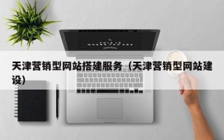 孟州天津营销型网站搭建服务（天津营销型网站建设）