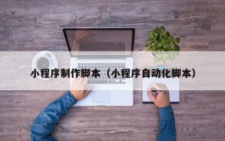 孟州小程序制作脚本（小程序自动化脚本）