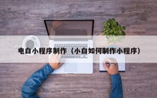 孟州电白小程序制作（小白如何制作小程序）