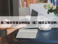 孟州厦门婚庆搭建招聘网站（厦门婚庆公司招聘）