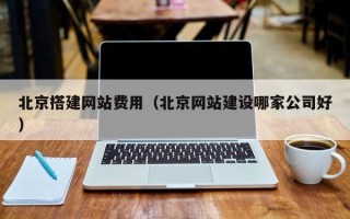 孟州北京搭建网站费用（北京网站建设哪家公司好）