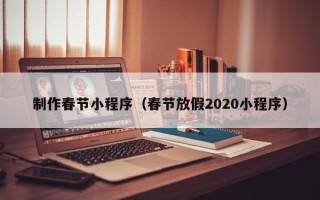 孟州制作春节小程序（春节放假2020小程序）