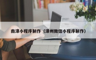 孟州南漳小程序制作（漳州微信小程序制作）