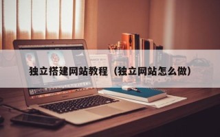 孟州独立搭建网站教程（独立网站怎么做）