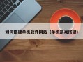 孟州如何搭建单机软件网站（单机游戏搭建）