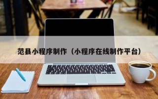 孟州范县小程序制作（小程序在线制作平台）
