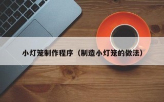 孟州小灯笼制作程序（制造小灯笼的做法）