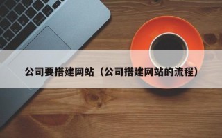 孟州公司要搭建网站（公司搭建网站的流程）